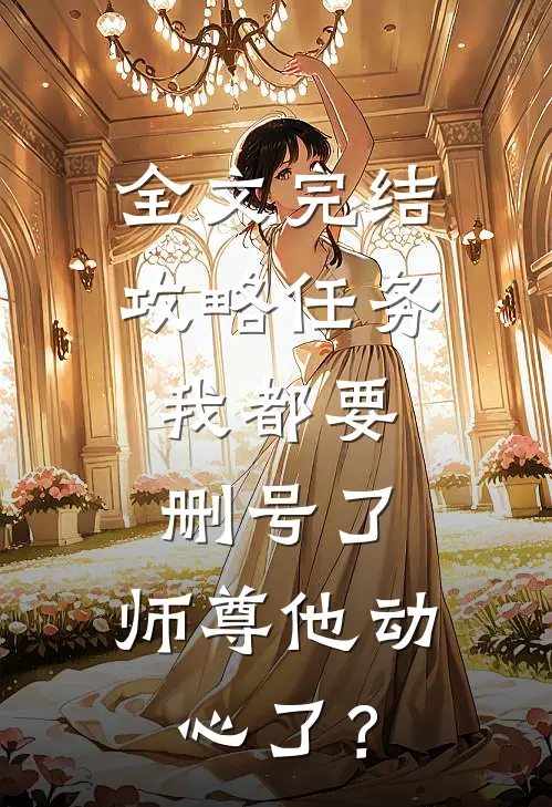 全文完结攻略任务：我都要删号了，师尊他动心了？
