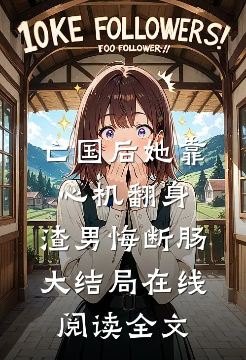 亡国后她靠心机翻身,渣男悔断肠大结局在线阅读全文