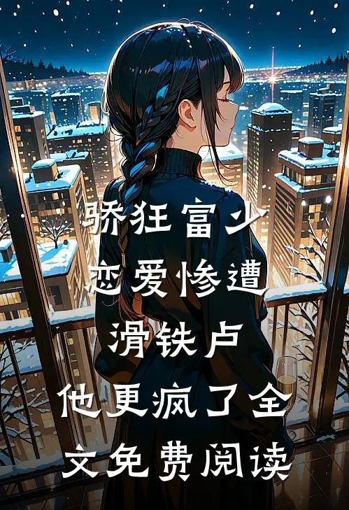 骄狂富少恋爱惨遭滑铁卢，他更疯了全文免费阅读