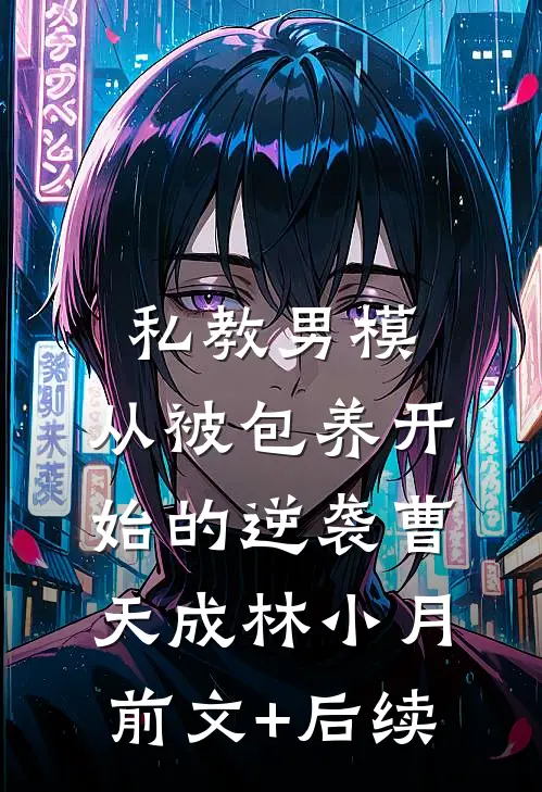 私教男模，从被包养开始的逆袭曹天成林小月前文+后续