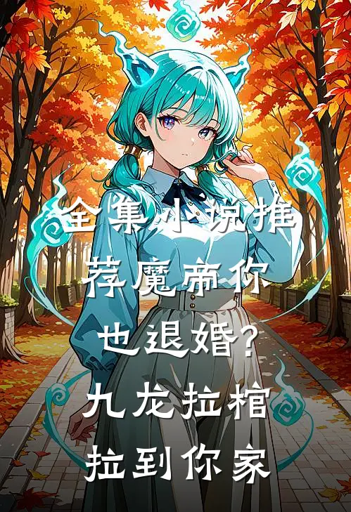 全集小说推荐魔帝你也退婚?九龙拉棺拉到你家