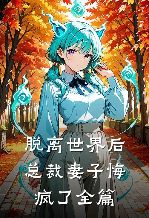 脱离世界后，总裁妻子悔疯了全篇