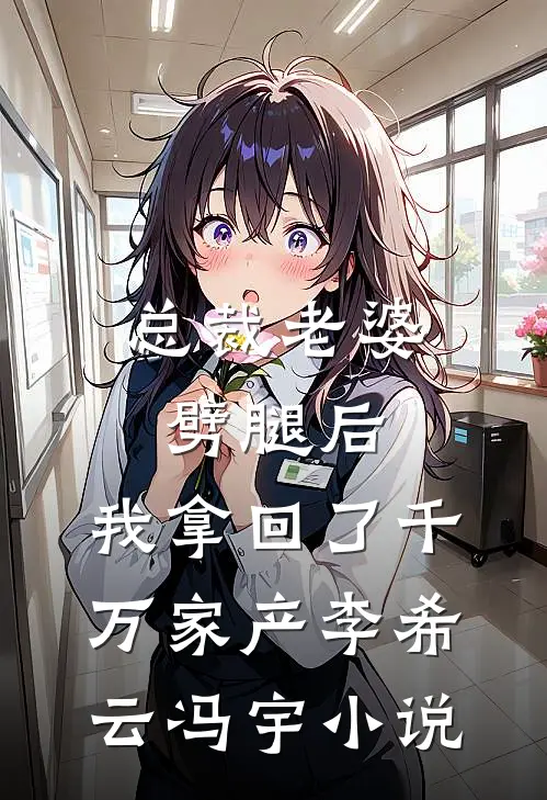 总裁老婆劈腿后，我拿回了千万家产李希云冯宇小说