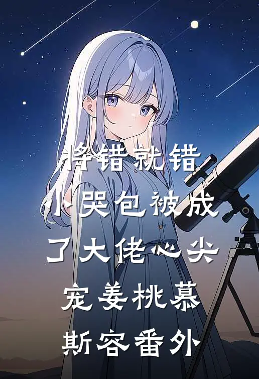 将错就错：小哭包被成了大佬心尖宠姜桃慕斯容 番外