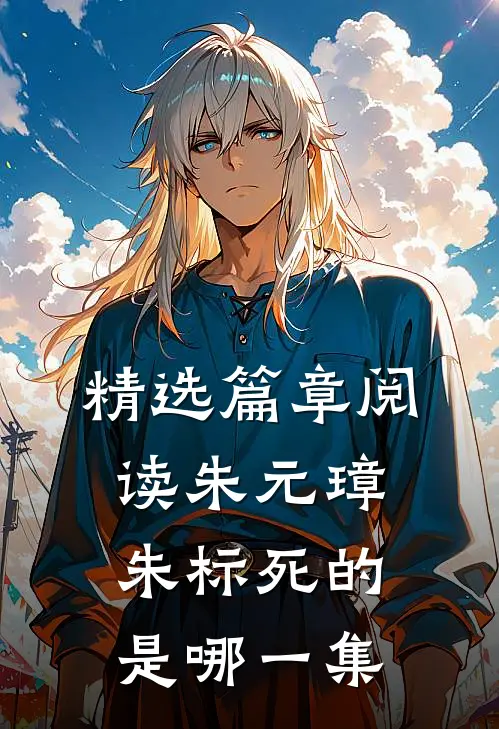 精选篇章阅读朱元璋朱标死的是哪一集