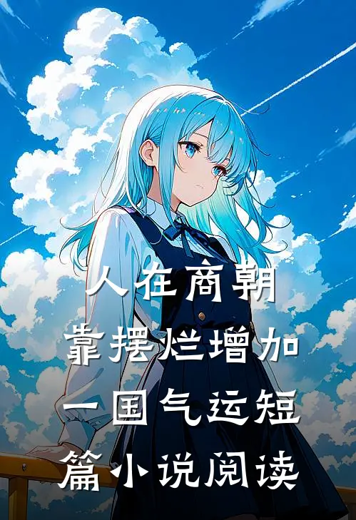 人在商朝，靠摆烂增加一国气运短篇小说阅读