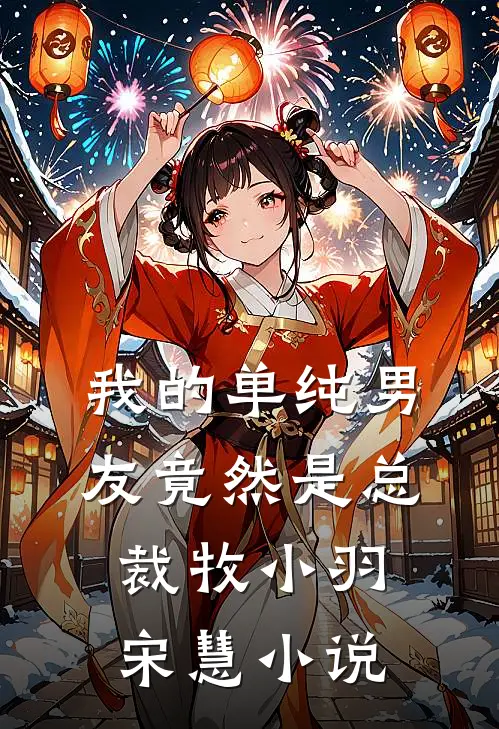 我的单纯男友竟然是总裁牧小羽宋慧小说