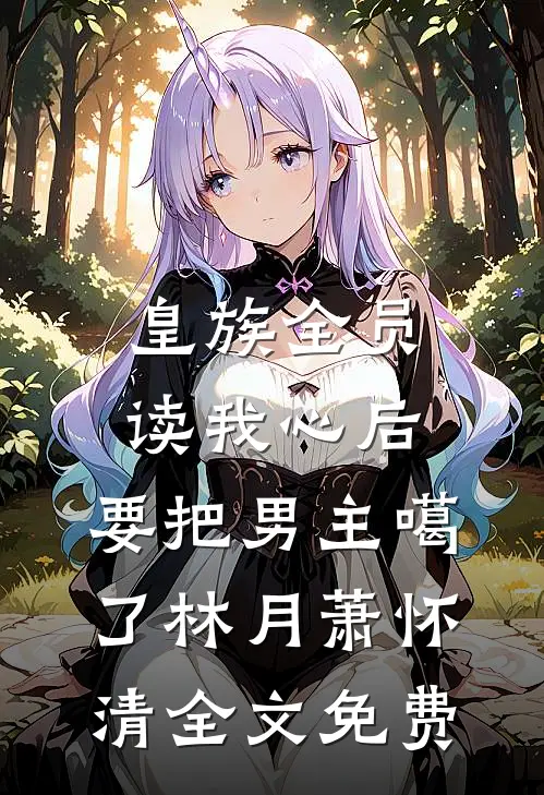 皇族全员读我心后，要把男主噶了林月萧怀清全文免费