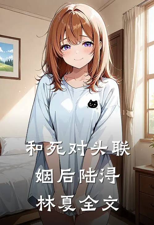 和死对头联姻后陆浔林夏全文