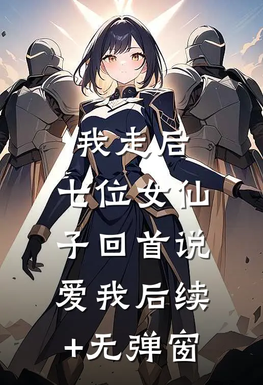 我走后，七位女仙子回首说爱我后续+无弹窗