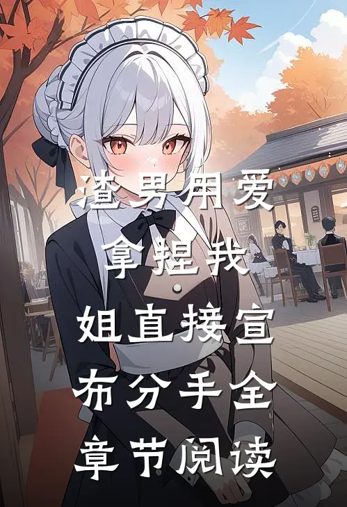 渣男用爱拿捏我，姐直接宣布分手全章节阅读