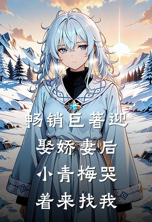 畅销巨著迎娶娇妻后，小青梅哭着来找我