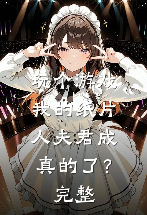 玩个游戏，我的纸片人夫君成真的了？完整