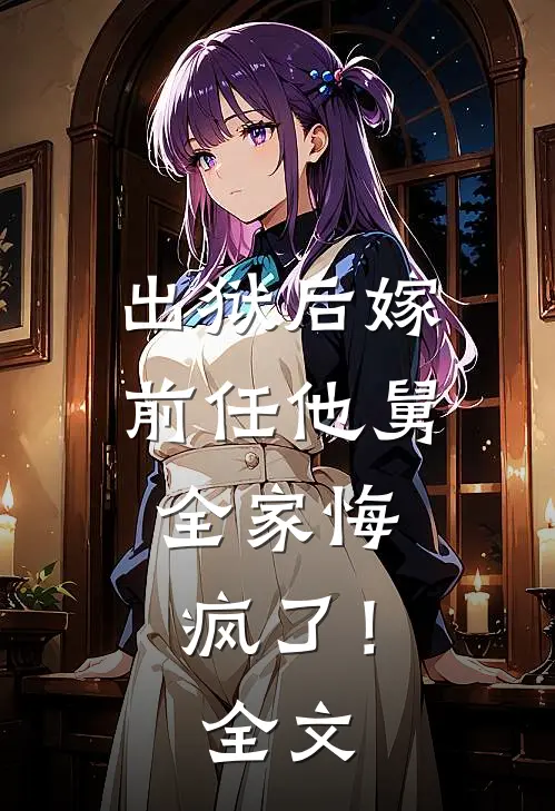 出狱后嫁前任他舅，全家悔疯了！全文
