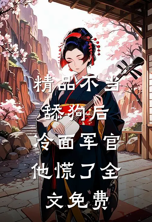 精品不当舔狗后,冷面军官他慌了全文免费