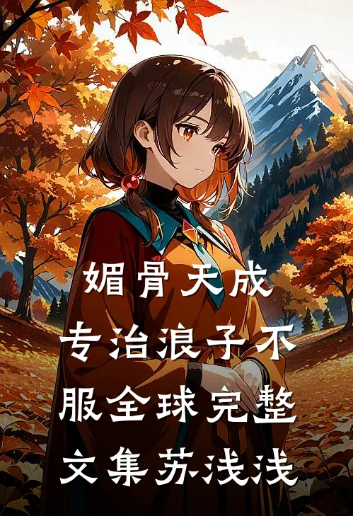 媚骨天成，专治浪子不服全球完整文集苏浅浅