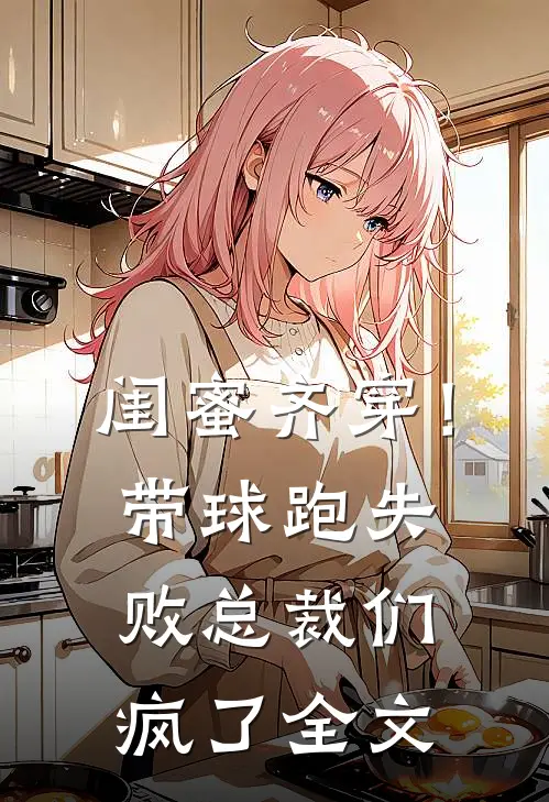 闺蜜齐穿！带球跑失败总裁们疯了全文