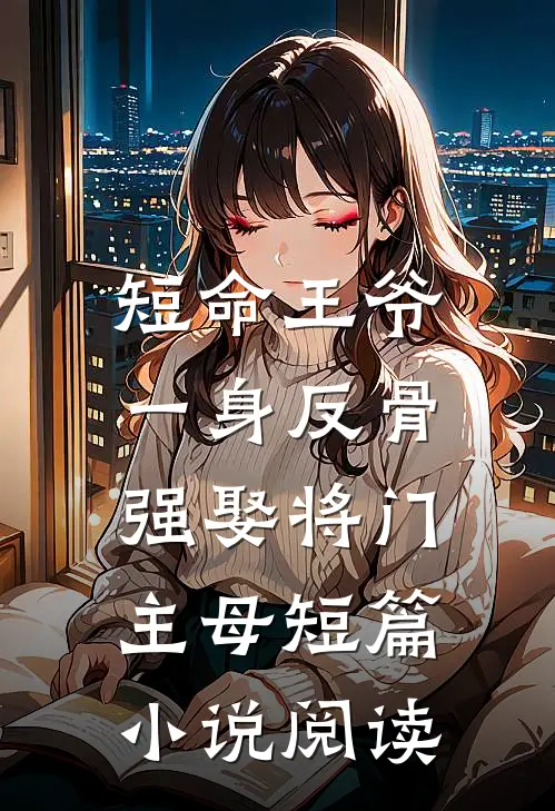 短命王爷一身反骨，强娶将门主母短篇小说阅读