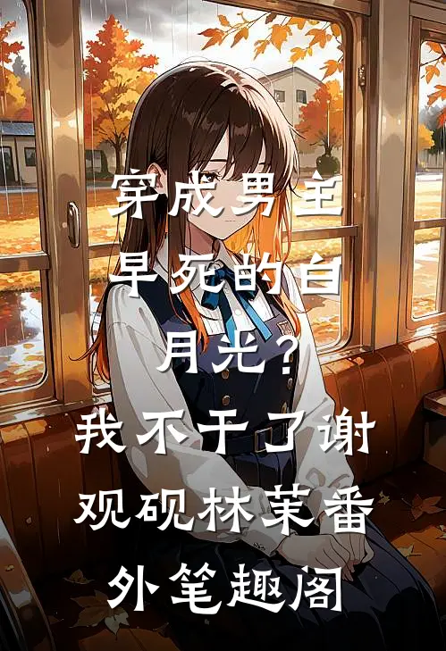 穿成男主早死的白月光？我不干了：谢观砚林茉番外笔趣阁