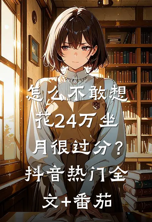 怎么不敢想，花24万坐月很过分？抖音热门全文+番茄