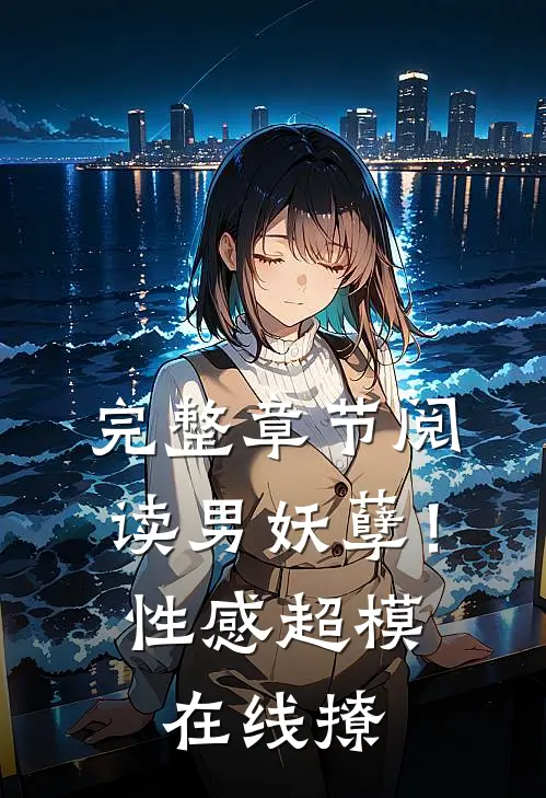 完整章节阅读男妖孽！性感超模在线撩