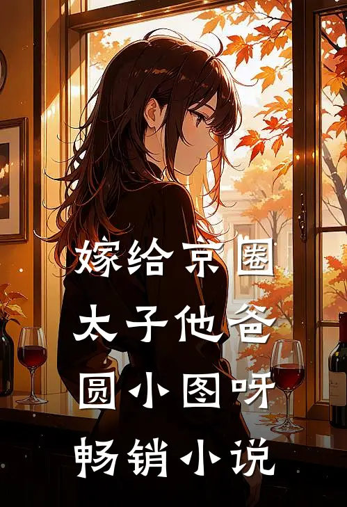 嫁给京圈太子他爸圆小图呀畅销小说