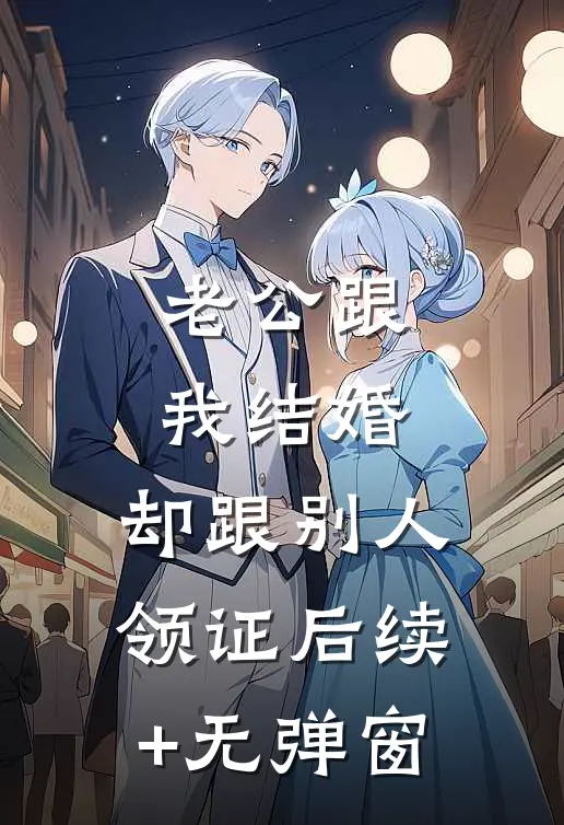 老公跟我结婚，却跟别人领证后续+无弹窗