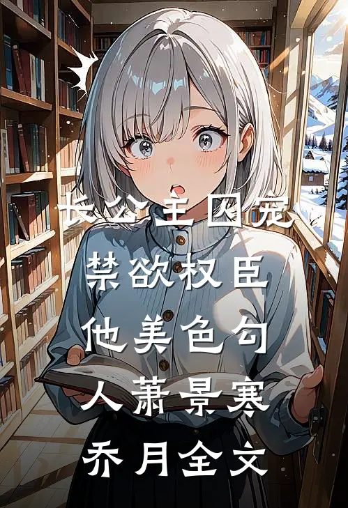 长公主囚宠，禁欲权臣他美色勾人萧景寒乔月全文