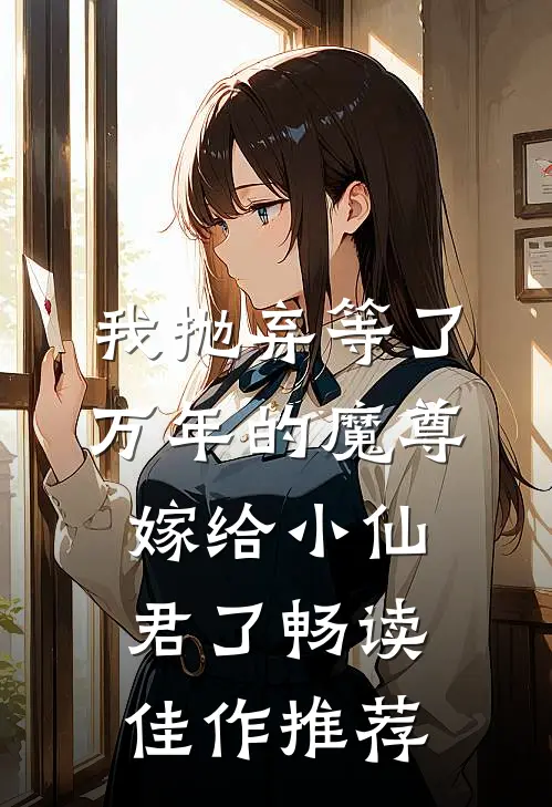 我抛弃等了万年的魔尊，嫁给小仙君了畅读佳作推荐