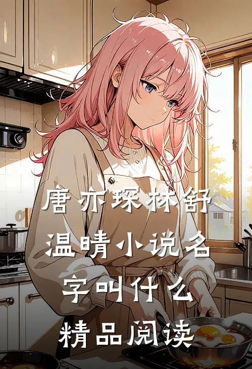 唐亦琛林舒温晴小说名字叫什么精品阅读