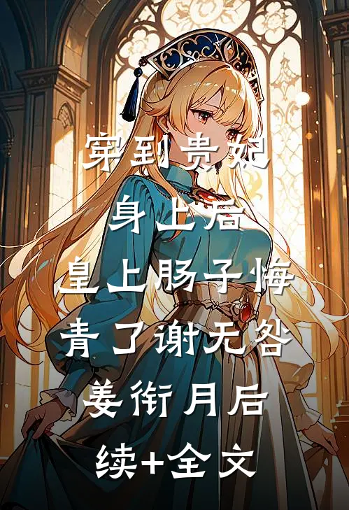 穿到贵妃身上后，皇上肠子悔青了谢无咎姜衔月后续+全文