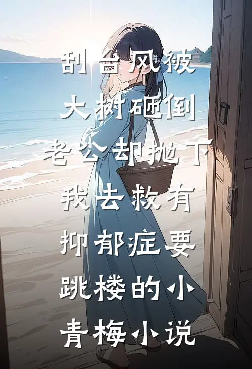 刮台风被大树砸倒，老公却抛下我去救有抑郁症要跳楼的小青梅小说