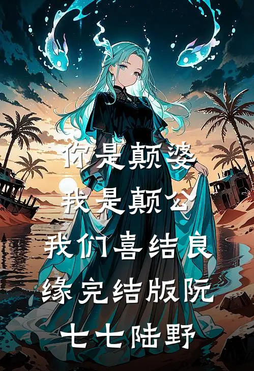 你是颠婆，我是颠公，我们喜结良缘完结版阮七七陆野