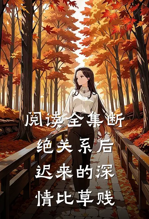 阅读全集断绝关系后，迟来的深情比草贱