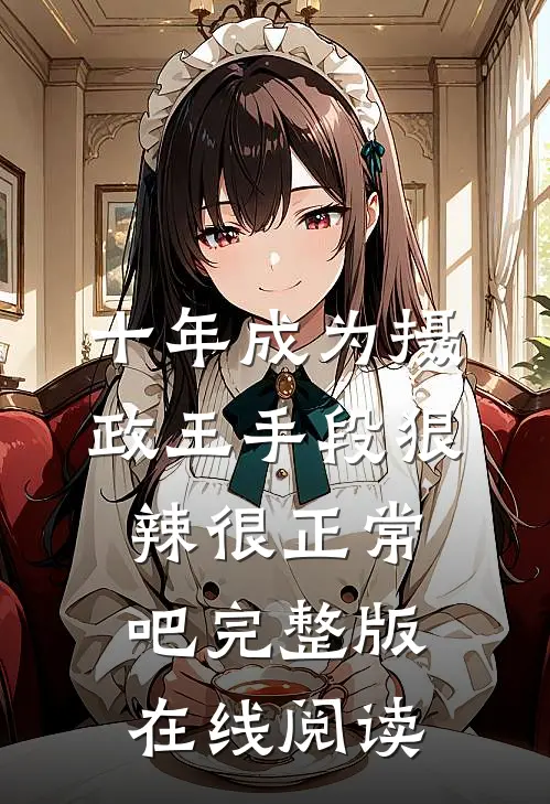 十年成为摄政王手段狠辣很正常吧完整版在线阅读