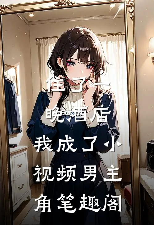 住了一晚酒店，我成了小视频男主角笔趣阁