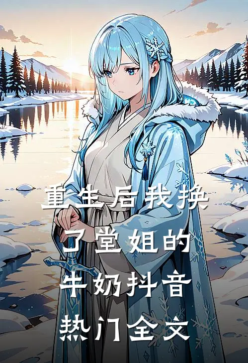 重生后我换了堂姐的牛奶抖音热门全文