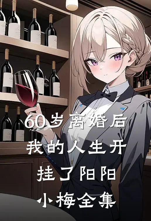 60岁离婚后，我的人生开挂了阳阳小梅 全集