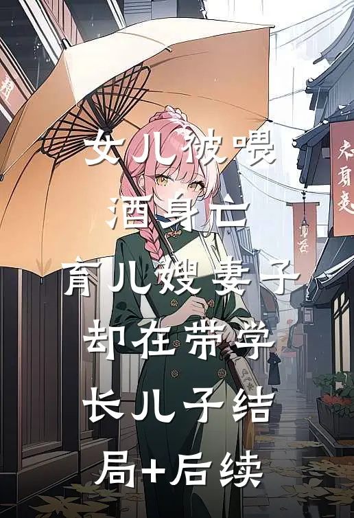 女儿被喂酒身亡，育儿嫂妻子却在带学长儿子结局+后续