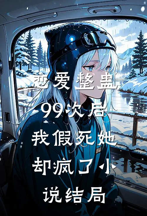 恋爱整蛊99次后，我假死她却疯了小说结局