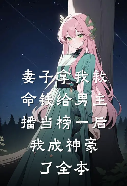 妻子拿我救命钱给男主播当榜一后，我成神豪了全本