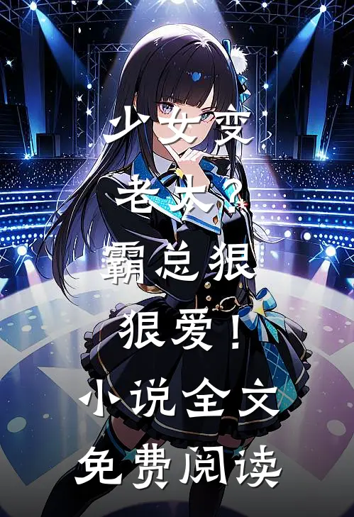 少女变老太？霸总狠狠爱！小说全文免费阅读