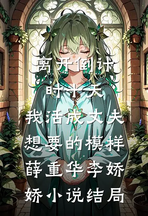 离开倒计时十天，我活成丈夫想要的模样薛重华李娇娇小说结局