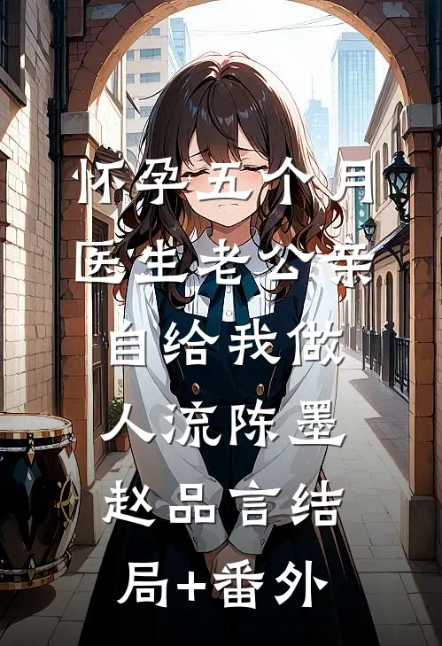 怀孕五个月，医生老公亲自给我做人流陈墨赵品言结局+番外