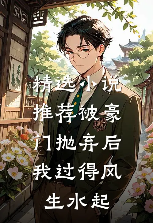 精选小说推荐被豪门抛弃后,我过得风生水起