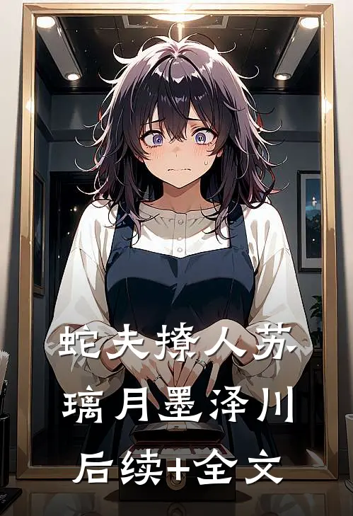 蛇夫撩人苏璃月墨泽川后续+全文