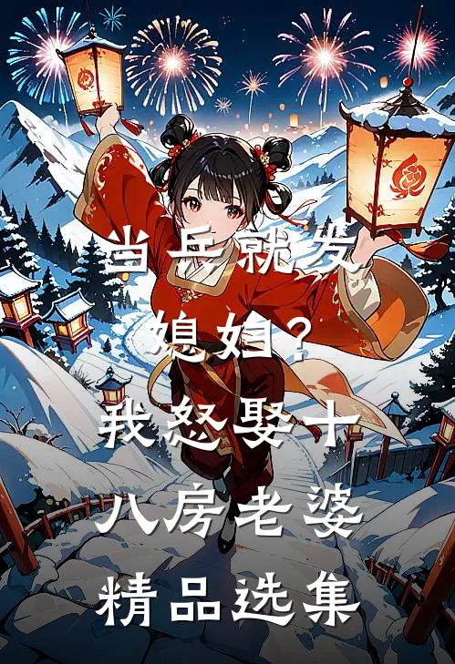 当兵就发媳妇？我怒娶十八房老婆精品选集