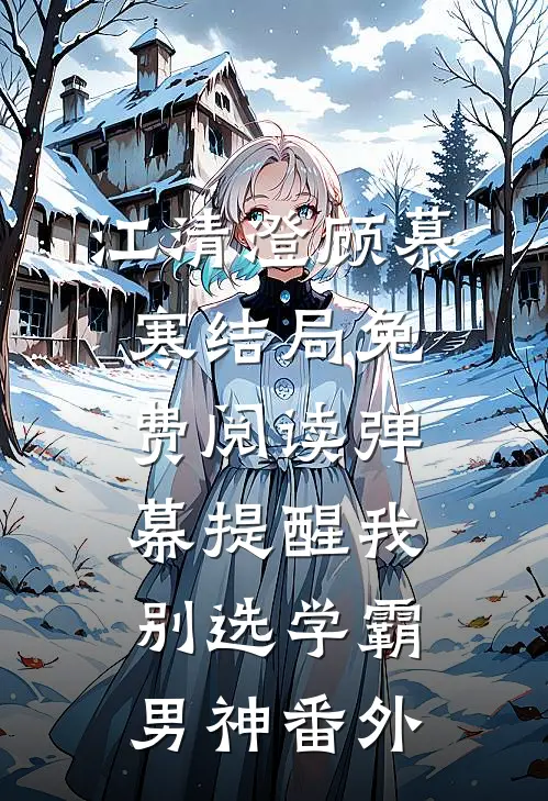 江清澄顾慕寒结局免费阅读弹幕提醒我别选学霸男神番外