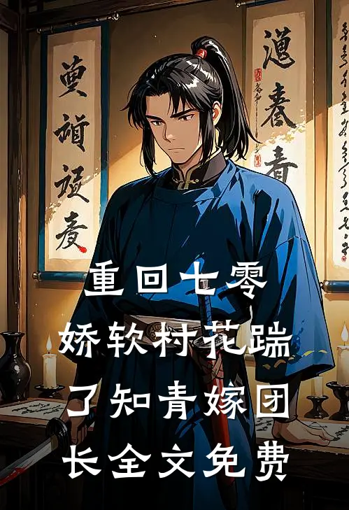 重回七零：娇软村花踹了知青嫁团长全文免费