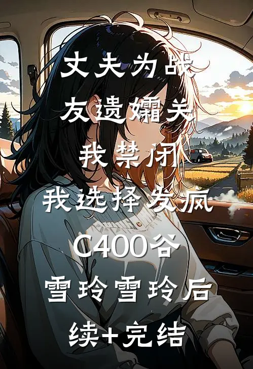 丈夫为战友遗孀关我禁闭，我选择发疯C400谷雪玲雪玲后续+完结